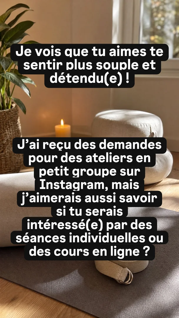 Ta version, story 3 sur 4 : Je vois que tu aimes te sentir plus souple et détendu(e) ! J'ai reçu des demandes pour des ateliers en petit groupe sur Instagram, mais j'aimerais aussi savoir 